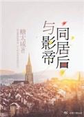 与影帝同居后txt完结 番外