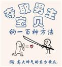 夺取男主宝贝的一百种方法百度