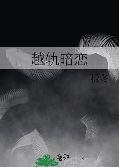 越轨暗恋by板冬讲了什么