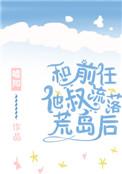 和前男友他叔流落荒岛后
