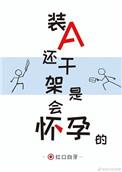 装a还干架是会怀孕的。吞噬网