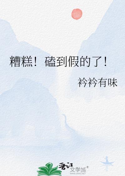 糟糕!磕到假的了!txt