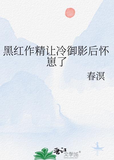 黑红作精让冷御影后怀崽了TXT