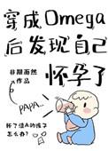 穿成omega后发现自己怀孕了百度笔趣阁