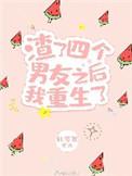 渣了四个男友之后我重生了未删减