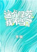 这个绿茶我不当了by西淅