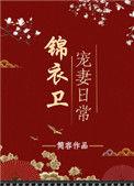 锦衣卫宠妻日常简容免费阅读表的