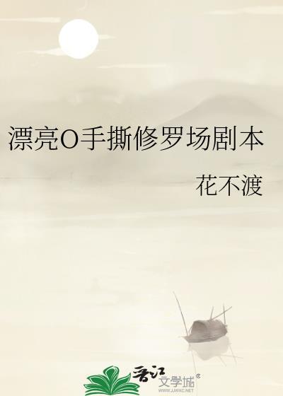 漂亮o手撕修罗剧本全文免费