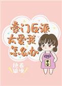 豪门反派太爱我怎么办阅读免费