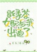 穿成绿茶女配后我出道了晋江