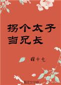 拐个太子当兄长全文免费阅读_拐个太子当兄长最新章