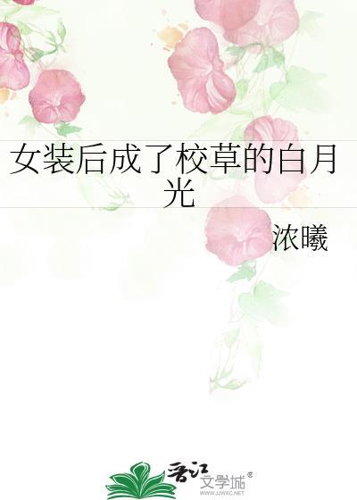 女装后成了校草的白月光浓曦