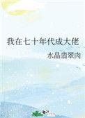 我在七十年代养大佬全文免费阅读