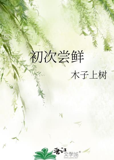初次尝鲜木子上树笔趣阁