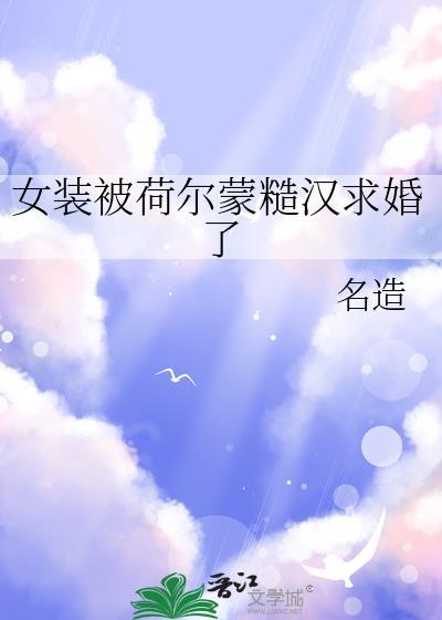 女装被荷尔蒙糙汉求婚了讲了什么