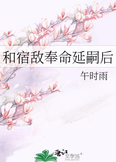 和宿敌奉命延嗣后番外全文免费阅读笔趣
