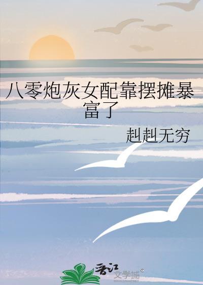 八零炮灰女配靠摆摊暴富了纠纠无穷