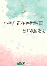 小雪豹正在兽世种田番外免费阅读