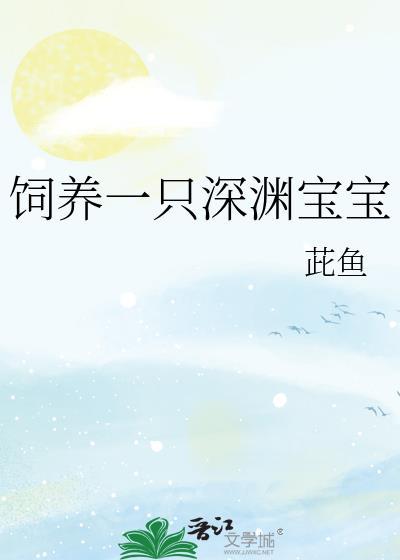 饲养一只深渊宝宝全文免费阅读