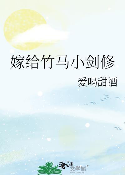嫁给竹马小剑修_爱喝甜酒_