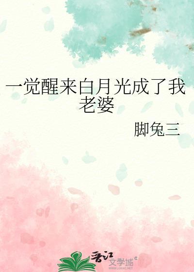 一觉醒来白月光成了我老婆gl脚兔三
