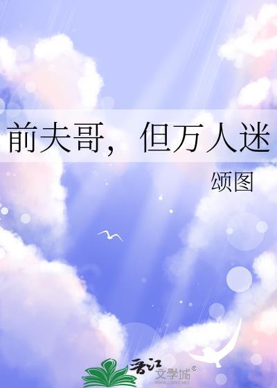 前夫哥但万人迷by颂图txt百度