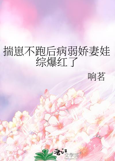 揣崽不跑后病弱娇妻娃综爆红了免费阅读