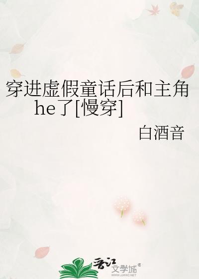穿进虚假童话后和主角he了慢穿