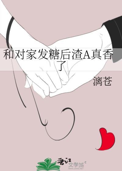 和对家发糖后渣a真香了在线阅读