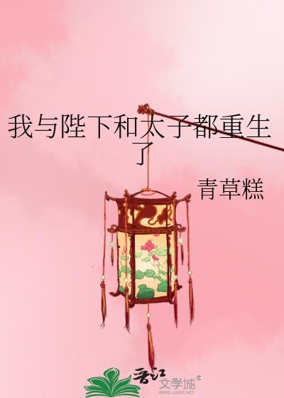 我与陛下和太子都重生了全文阅读