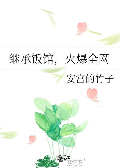 火爆全网最新章节列表_继承饭馆