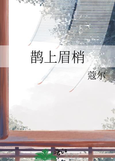 鹊上眉梢by莞尔全文TXT