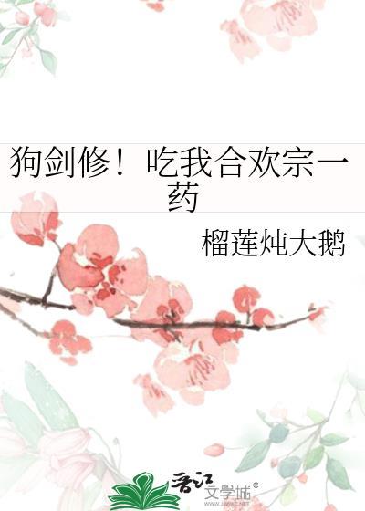 狗剑修!吃我合欢宗一药文心txt阅读