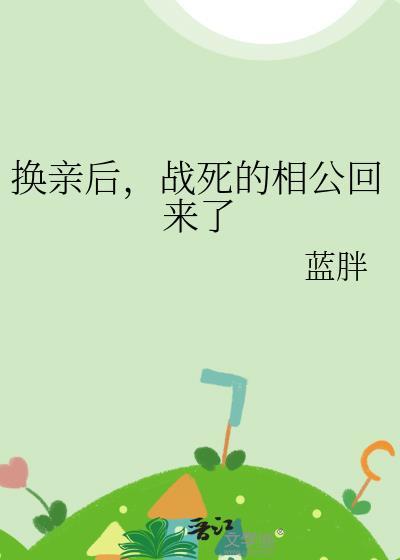 换亲后战死的相公回来了免费阅读蓝胖