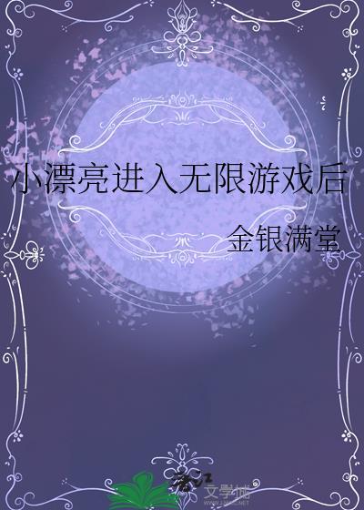 小漂亮进入无限游戏后金银满堂笔趣阁