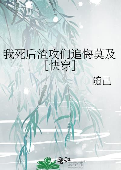 我死后渣攻后悔了全文免费