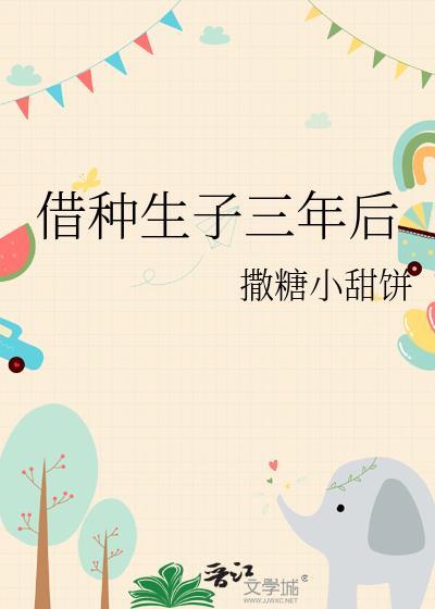 借种生子三年后撒糖小甜饼免费阅读最新章节