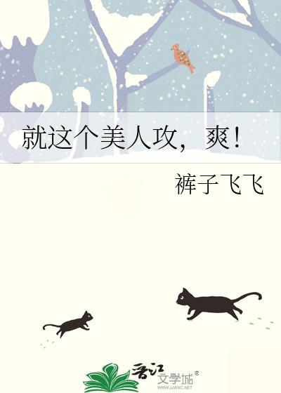 就这个美人攻爽by裤子飞飞txt