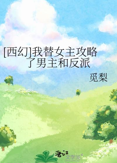 西幻我替女主攻略了男主和反派txt