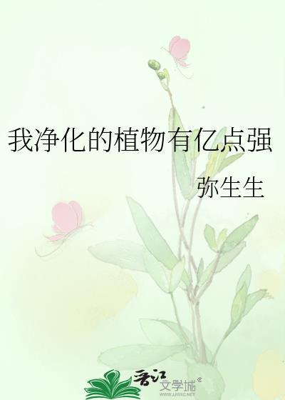 我净化的植物有亿点强弥生生