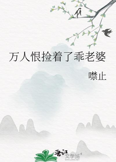 万人恨捡着了乖老婆by噤止 txt