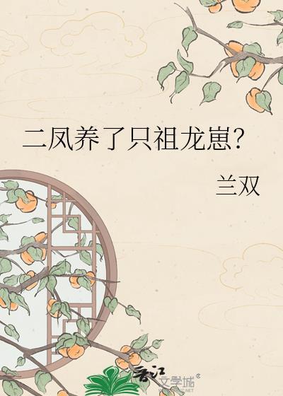 二凤养了只祖龙崽txt全文
