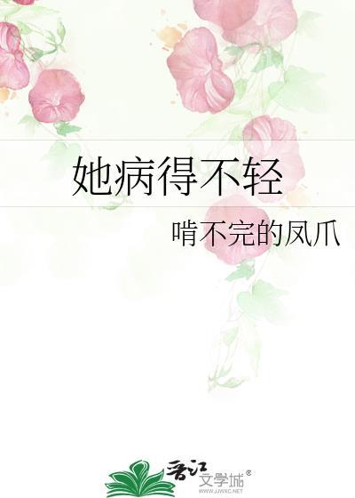 她病得不轻晋江文学城