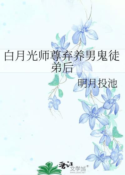 白月光师尊弃养男鬼徒弟后38章