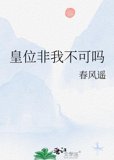 皇位非我不可吗by春风遥免费阅读