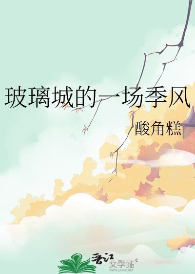 玻璃城的一场季风 作者酸角糕