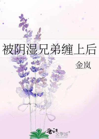 被阴湿兄弟缠上后在线阅读