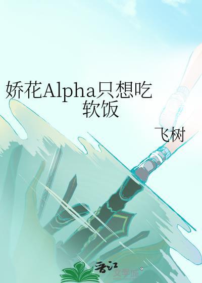 娇花alpha只想吃软饭最新章节列表