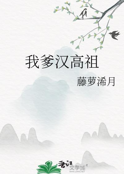 我爹汉高祖 作者藤萝浠月