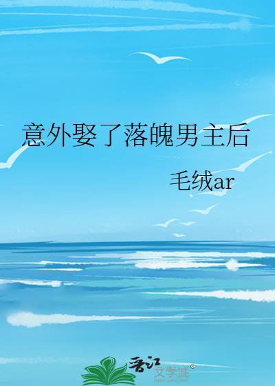 意外娶了落魄男主后 毛绒ar